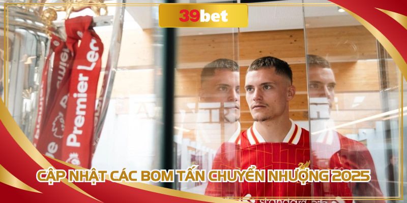 Cập nhật các bom tấn chuyển nhượng 2025