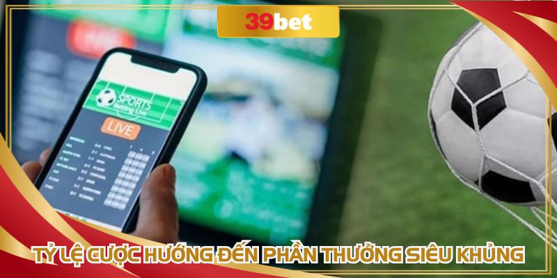 Tỷ lệ cược hướng đến phần thưởng siêu khủng