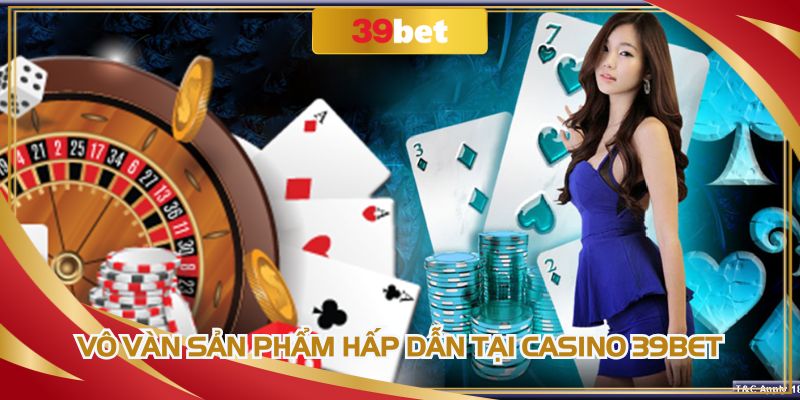 Vô vàn sản phẩm hấp dẫn tại Casino 39BET