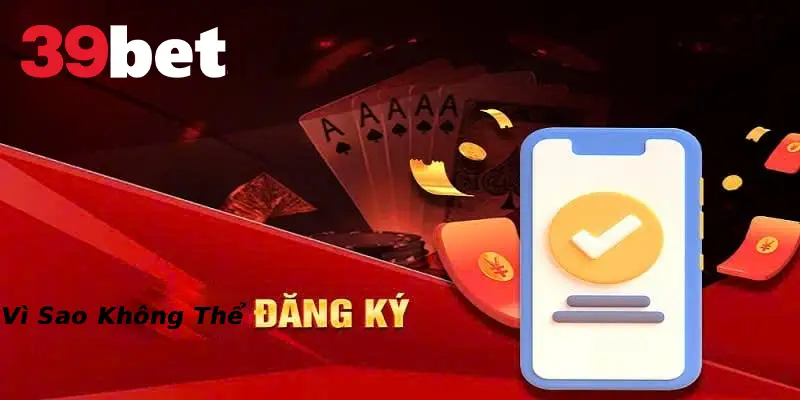 Lý do không thể đăng ký tài khoản tại 39BET